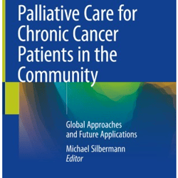 Palliative Care for Chronic Cancer Patients in the Community: Global Approaches and Future Applications 1st ed.