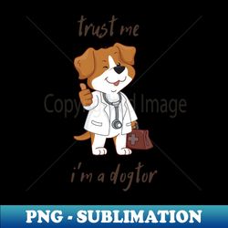 Trust me im a dogtor - PNG Transparent Digital Download File for Sublimation - Perfect for Sublimation Art