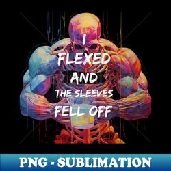 I Flexed And The Sleeves Fell Off fuuny gym clothing - Unique Sublimation PNG Download - Defying the Norms