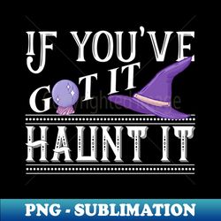 Halloween Witch Hat If Youve Got It Haunt It Trick Or Treat - Elegant Sublimation PNG Download - Transform Your Sublimation Creations