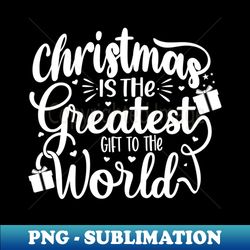 Christmas Is The Greatest Gift To The World - Modern Sublimation PNG File - Vibrant and Eye-Catching Typography