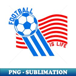 Football is Life - High-Resolution PNG Sublimation File - Revolutionize Your Designs
