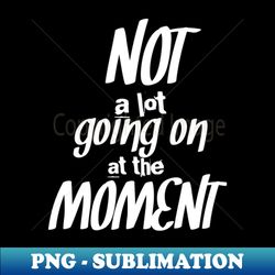 Not a lot going on at the moment Cool and funny design - Vintage Sublimation PNG Download - Bring Your Designs to Life