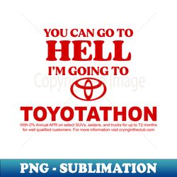 You Can Go To Hell Im Going To Toyotathon - Instant Sublimation Digital Download - Revolutionize Your Designs