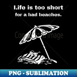 Life is too short for bad beaches - Unique Sublimation PNG Download - Instantly Transform Your Sublimation Projects