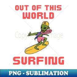 Out of this world surfing - Exclusive PNG Sublimation Download - Vibrant and Eye-Catching Typography