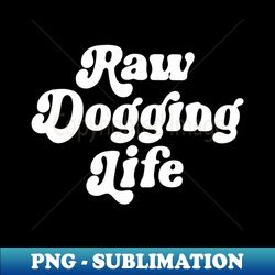 Raw Dogging Life - Artistic Sublimation Digital File - Enhance Your Apparel with Stunning Detail