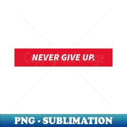 Never Give Up - Premium PNG Sublimation File - Unleash Your Creativity