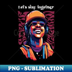 Lets Stay Together - Digital Sublimation Download File - Boost Your Success with this Inspirational PNG Download