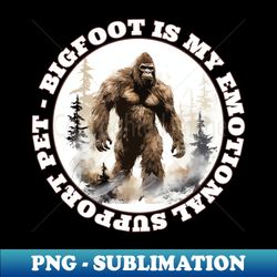 Bigfoot Is My Emotional Support Pet Sasquatch Lover - PNG Sublimation Digital Download - Instantly Transform Your Sublimation Projects
