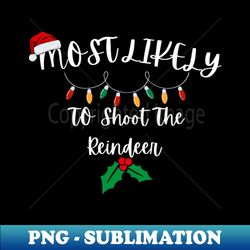 Most Likely To Shoot The Reindeer - High-Quality PNG Sublimation Download - Unlock Vibrant Sublimation Designs
