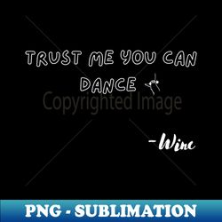 trust me you can dance  wine - sublimation-ready png file - enhance your apparel with stunning detail