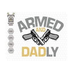 Armed And Dadly Svg, Father's Day Svg, Dad Joke Svg, Gun Svg, Dad Shirt Design, Army Dad Svg, Soldiers Svg, Funny Dad Sv