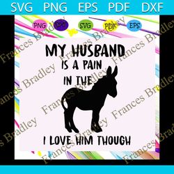 My husband is a pain in the donkey I love him though, donkey svg, husband svg, husband donkey, husband donkey svg,trendi