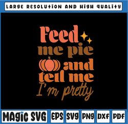 Feed Me Pie And Tell Me I'm Pretty Svg, Thanksgiving Fall Pumpkin Svg, Hello Autumn, Thanksgiving Png, Digital Download