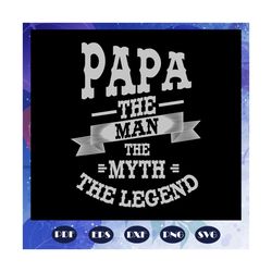 Papa the man the myth the legend svg, papa svg, papa gift, papa life, papa shirt, best papa ever, papa superhero, gift f