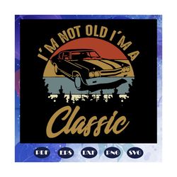 I am not old I am a classic svg, classic cars, car truck, retro vintage, birthday gifts, classic car svg, classic car sh