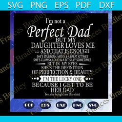 I am not a perfect dad but my daughter loves me svg, fathers day svg, dad svg, gift for dad svg, gift for papa svg, fath