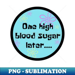 One High Blood Sugar Later - Elegant Sublimation PNG Download - Enhance Your Apparel with Stunning Detail