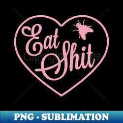 Eat Shit my love by Bad Taste Forever - Unique Sublimation PNG Download - Defying the Norms