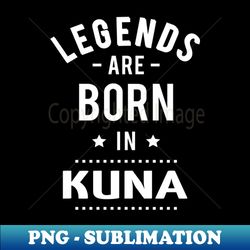 Legends Are Born In Kuna - Unique Sublimation PNG Download - Perfect for Personalization