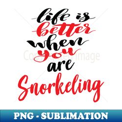 Life Is Better When You Are Snorkeling - PNG Transparent Sublimation File - Add a Festive Touch to Every Day