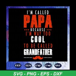 I am called papa because i am way too cool to be called grandfather, fathers day svg, papa svg, father svg, dad svg, dad