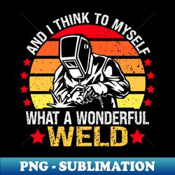 and i think to myself what a wonderful weld - welding - png transparent sublimation design - enhance your apparel with stunning detail