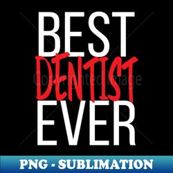 Best Dentist Ever - Creative Sublimation PNG Download - Fashionable and Fearless