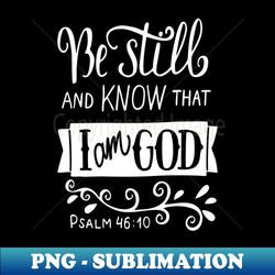 be still and know that i am god pslam 4610 quote the bible inspirational - png transparent sublimation file - perfect for sublimation mastery