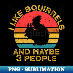 I Like Squirrels And Maybe 3 People - Digital Sublimation Download File - Instantly Transform Your Sublimation Projects