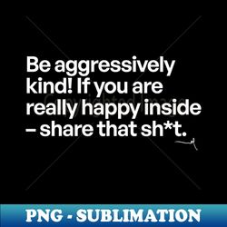 Be aggressively kind 02 -- Very Gee by VSG - Sublimation-Ready PNG File - Boost Your Success with this Inspirational PNG Download