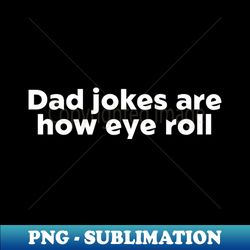 Dad jokes are how eye roll - Special Edition Sublimation PNG File - Capture Imagination with Every Detail