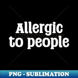 Allergic to people - Creative Sublimation PNG Download - Fashionable and Fearless