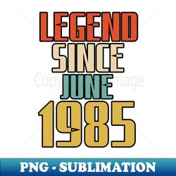 LEGEND SINCE JUNE 1985 - Special Edition Sublimation PNG File - Stunning Sublimation Graphics