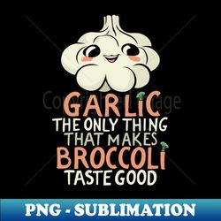 Garlic makes broccoli taste good - Sublimation-Ready PNG File - Perfect for Sublimation Mastery