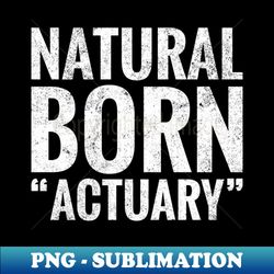 Natural Born Actuary - Special Edition Sublimation PNG File - Perfect for Sublimation Art