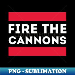 Fire The Cannons - High-Quality PNG Sublimation Download - Fashionable and Fearless