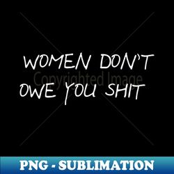Women Dont Owe You Shit - Instant PNG Sublimation Download - Fashionable and Fearless