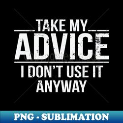 Take My Advice I Dont Use It Anyway Funny Sarcastic - Aesthetic Sublimation Digital File - Boost Your Success with this Inspirational PNG Download