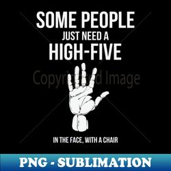Some People Just Need A High Five In The Face With A Chair Funny Humor - Premium PNG Sublimation File - Fashionable and Fearless