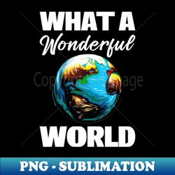what a wonderful world - stylish sublimation digital download - capture imagination with every detail