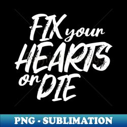 Fix Your Hearts or Die - Modern Sublimation PNG File - Perfect for Creative Projects
