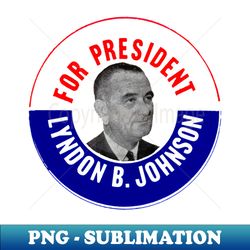 1964 For President Lyndon B Johnson - Decorative Sublimation PNG File - Create with Confidence