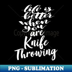 Life Is Better When You Are Knife Throwing - Premium Sublimation Digital Download - Revolutionize Your Designs