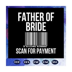 Father of bride scan for payment, father svg, father gift, father birthday, father appreciation, gift for dad, family sv