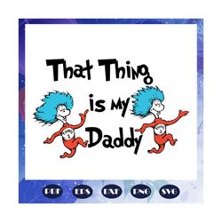 That thing is my daddy svg, Dr seuss svg, Dr Seuss bundle svg, Dr seuss, Dr seuss png, one fish svg, two fish svg, Thing