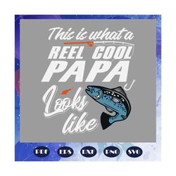 this is what a reel cool papa looks like svg, papa shirt, fathers day gift, fishing svg, fishing rod print, fish silhoue