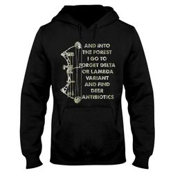 And Into The Forest I Find Deer Antibiotics, Bow Hunting Shirt, Hunting Hoodie