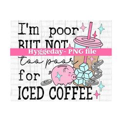 I'm poor but not too poor for iced coffee PNG, Digital Download, Sublimation, Sublimate, cute, broke, expensive, funny, inflation, mama,